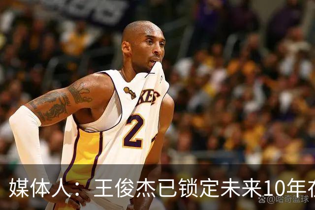 媒体人：王俊杰已锁定未来10年在国家队的地位 曾凡博受困于伤病